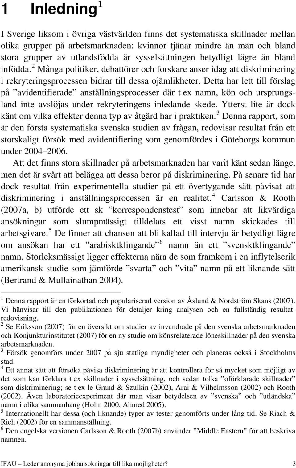 Detta har lett till förslag på avidentifierade anställningsprocesser där t ex namn, kön och ursprungsland inte avslöjas under rekryteringens inledande skede.