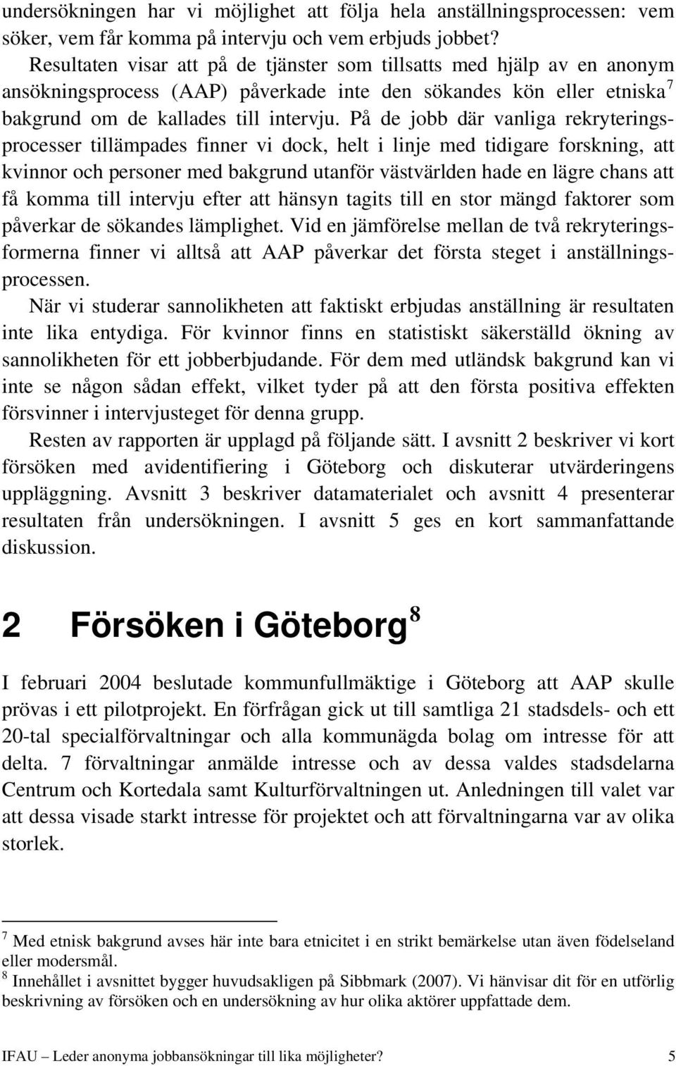 På de jobb där vanliga rekryteringsprocesser tillämpades finner vi dock, helt i linje med tidigare forskning, att kvinnor och personer med bakgrund utanför västvärlden hade en lägre chans att få