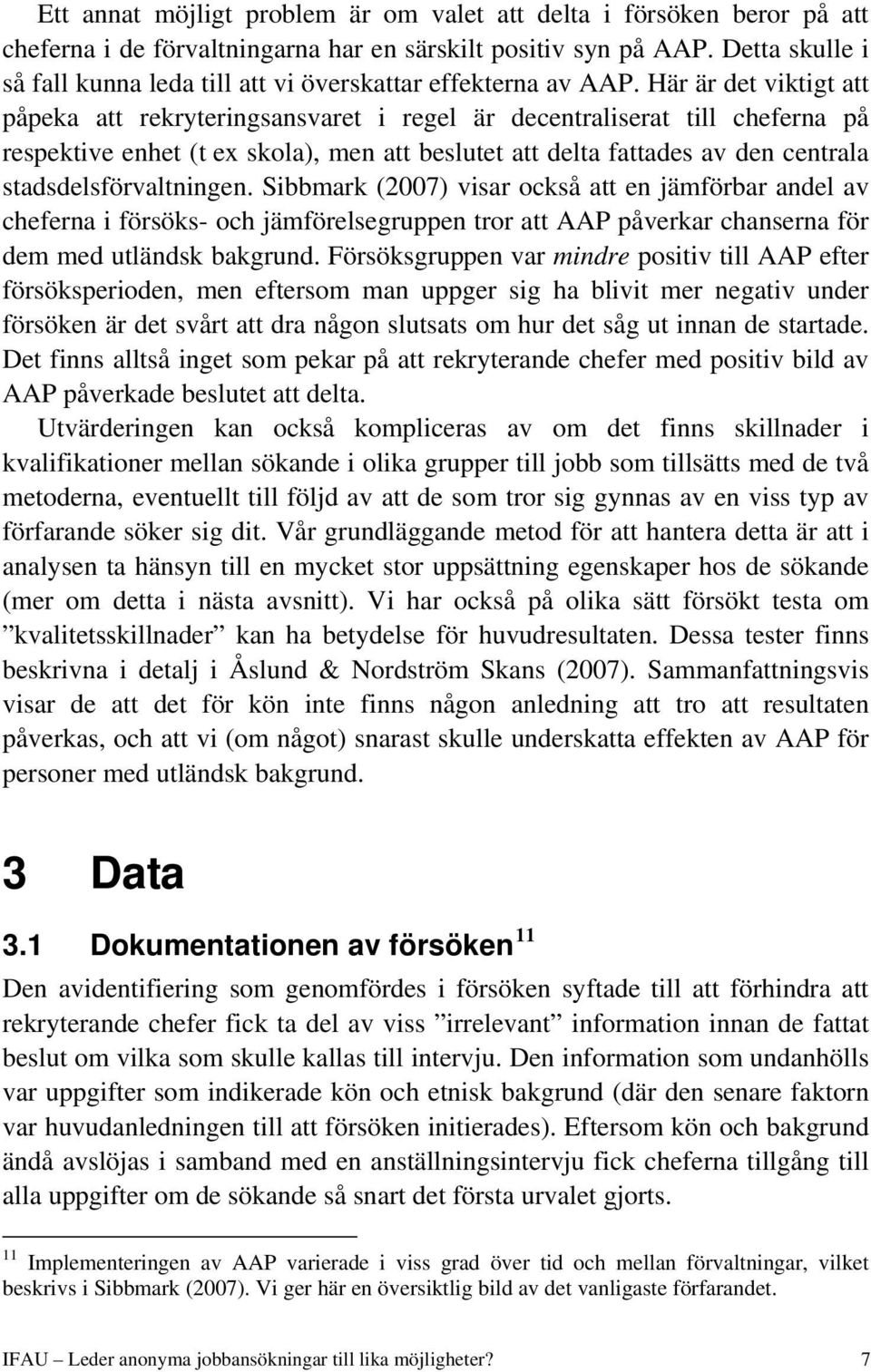 Här är det viktigt att påpeka att rekryteringsansvaret i regel är decentraliserat till cheferna på respektive enhet (t ex skola), men att beslutet att delta fattades av den centrala