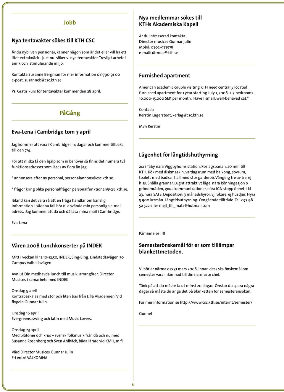 PåGång Eva-Lena i Cambridge tom 7 april Nya medlemmar sökes till KTHs Akademiska Kapell Är du intresserad kontakta: Director musices Gunnar julin Mobil: 0702-977578 e-mail: dirmus@kth.