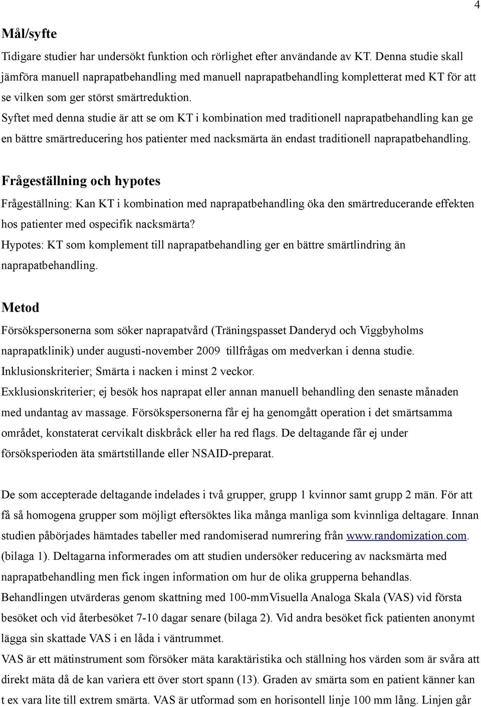 Syftet med denna studie är att se om KT i kombination med traditionell naprapatbehandling kan ge en bättre smärtreducering hos patienter med nacksmärta än endast traditionell naprapatbehandling.