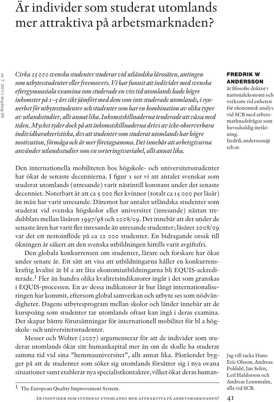 Vi har funnit att individer med svenska eftergymnasiala examina som studerade en viss tid utomlands hade högre inkomster på 1 5 års sikt jämfört med dem som inte studerade utomlands, i synnerhet för