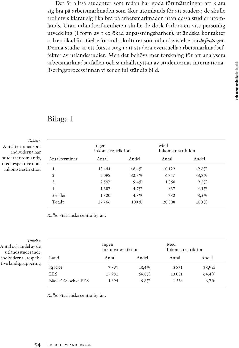 Utan utlandserfarenheten skulle de dock förlora en viss personlig utveckling (i form av t ex ökad anpassningsbarhet), utländska kontakter och en ökad förståelse för andra kulturer som