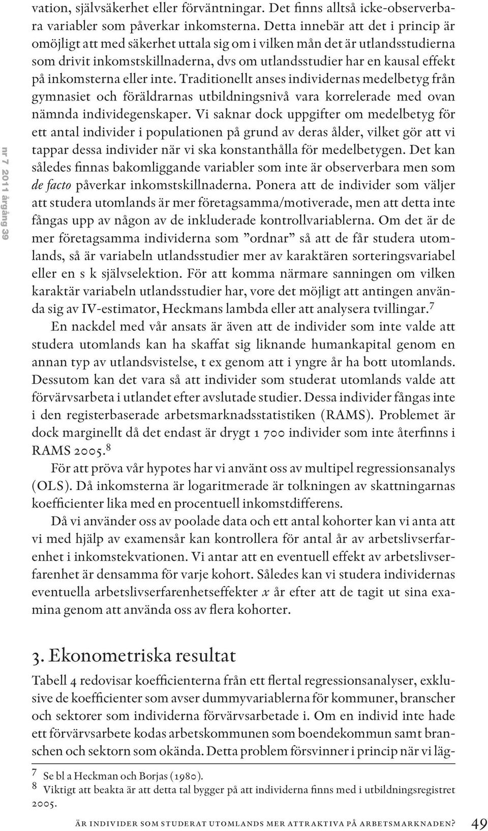 inkomsterna eller inte. Traditionellt anses individernas medelbetyg från gymnasiet och föräldrarnas utbildningsnivå vara korrelerade med ovan nämnda individegenskaper.