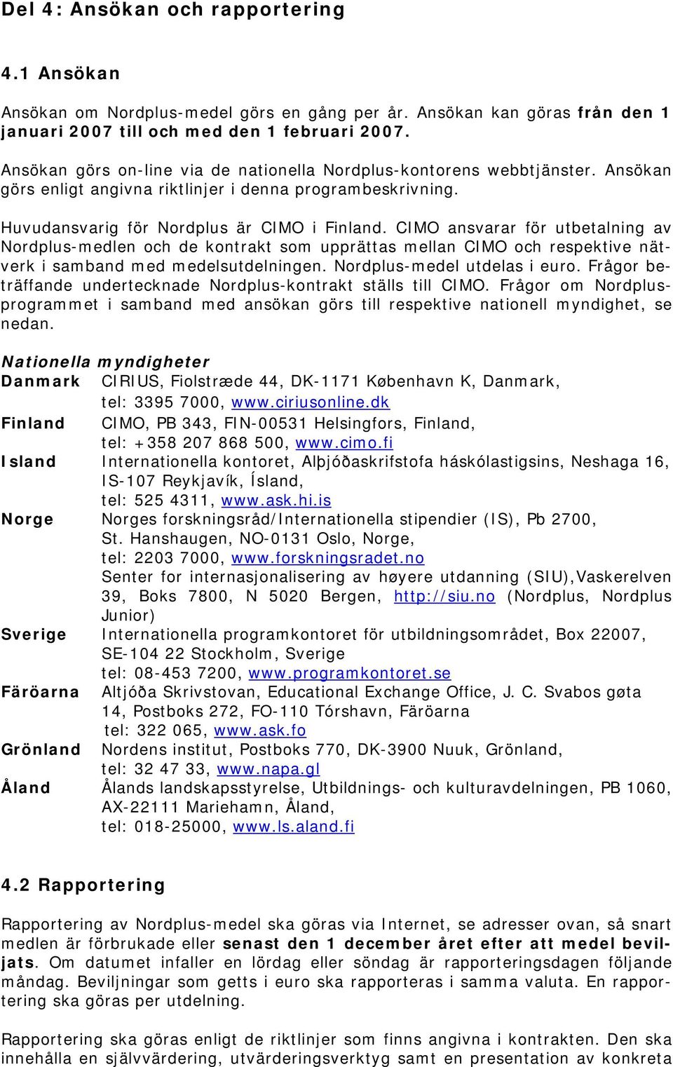 CIMO ansvarar för utbetalning av Nordplus-medlen och de kontrakt som upprättas mellan CIMO och respektive nätverk i samband med medelsutdelningen. Nordplus-medel utdelas i euro.