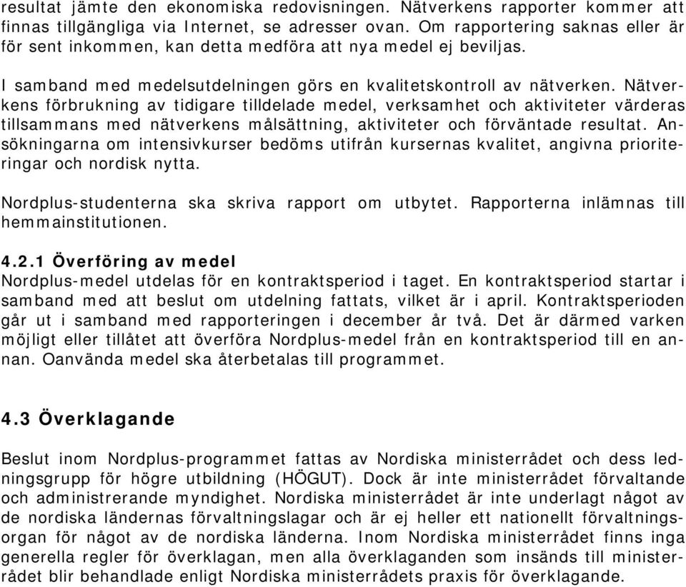 Nätverkens förbrukning av tidigare tilldelade medel, verksamhet och aktiviteter värderas tillsammans med nätverkens målsättning, aktiviteter och förväntade resultat.