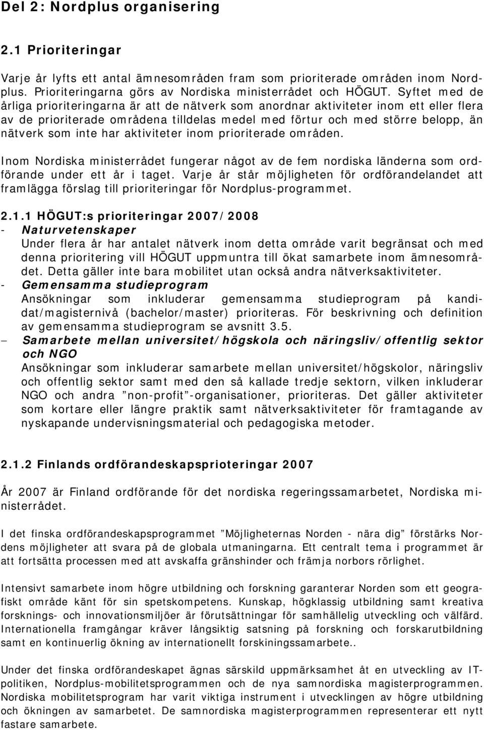 har aktiviteter inom prioriterade områden. Inom Nordiska ministerrådet fungerar något av de fem nordiska länderna som ordförande under ett år i taget.