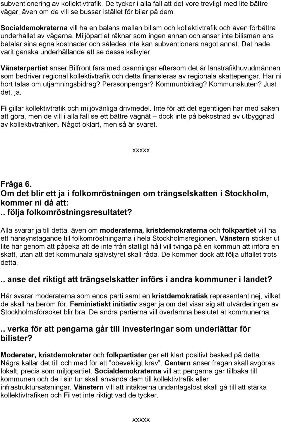 Miljöpartiet räknar som ingen annan och anser inte bilismen ens betalar sina egna kostnader och således inte kan subventionera något annat. Det hade varit ganska underhållande att se dessa kalkyler.