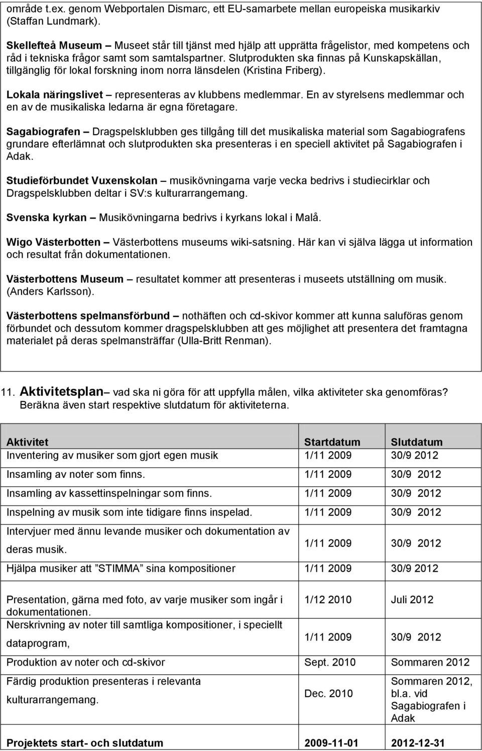 Slutprodukten ska finnas på Kunskapskällan, tillgänglig för lokal forskning inom norra länsdelen (Kristina Friberg). Lokala näringslivet representeras av klubbens medlemmar.