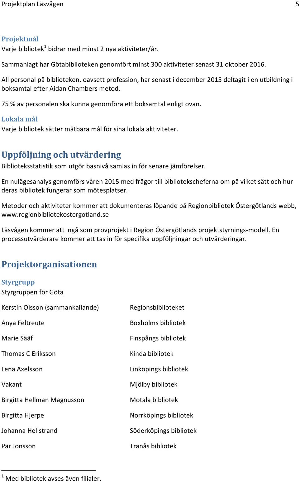 75 % av personalen ska kunna genomföra ett boksamtal enligt ovan. Lokala mål Varje bibliotek sätter mätbara mål för sina lokala aktiviteter.