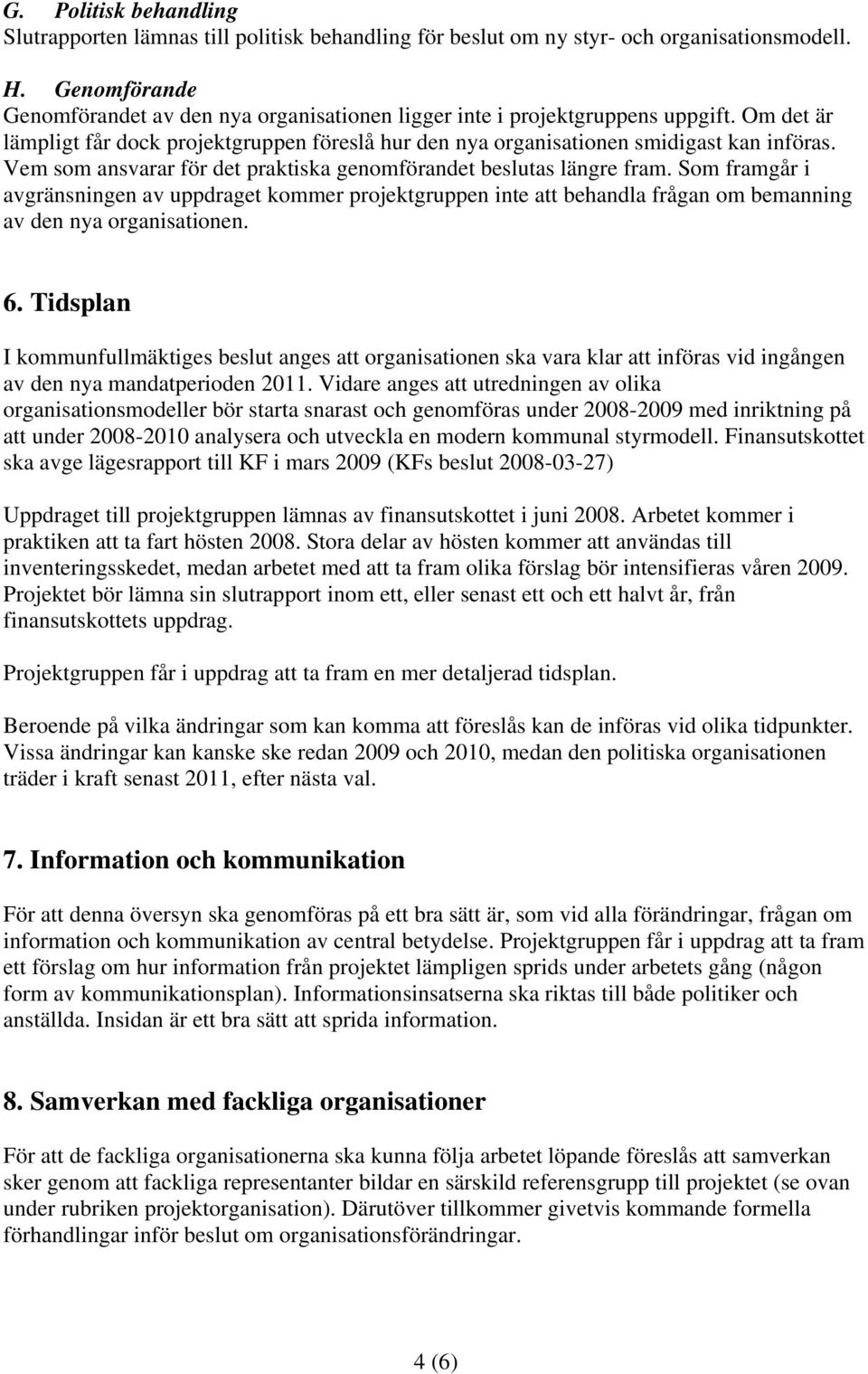 Vem som ansvarar för det praktiska genomförandet beslutas längre fram. Som framgår i avgränsningen av uppdraget kommer projektgruppen inte att behandla frågan om bemanning av den nya organisationen.