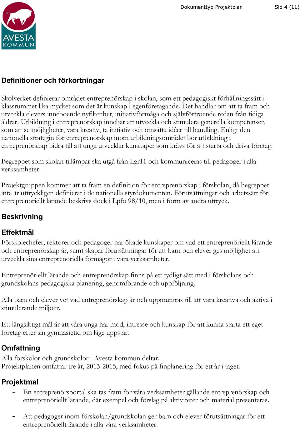 Utbildning i entreprenörskap innebär att utveckla och stimulera generella kompetenser, som att se möjligheter, vara kreativ, ta initiativ och omsätta idéer till handling.