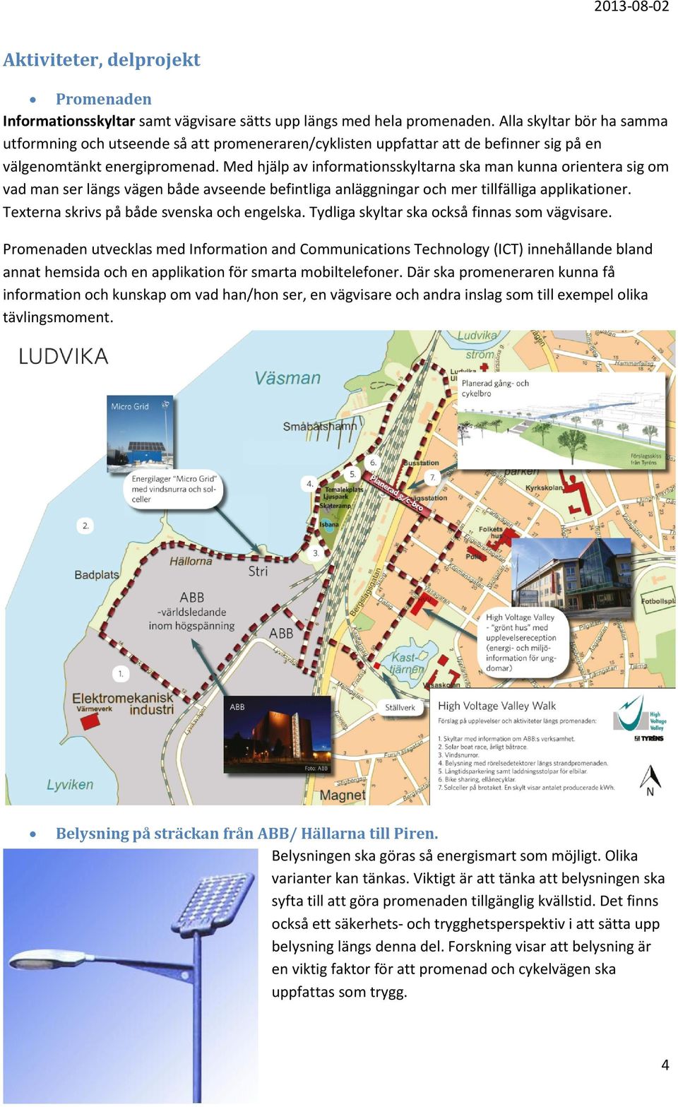 Med hjälp av informationsskyltarna ska man kunna orientera sig om vad man ser längs vägen både avseende befintliga anläggningar och mer tillfälliga applikationer.