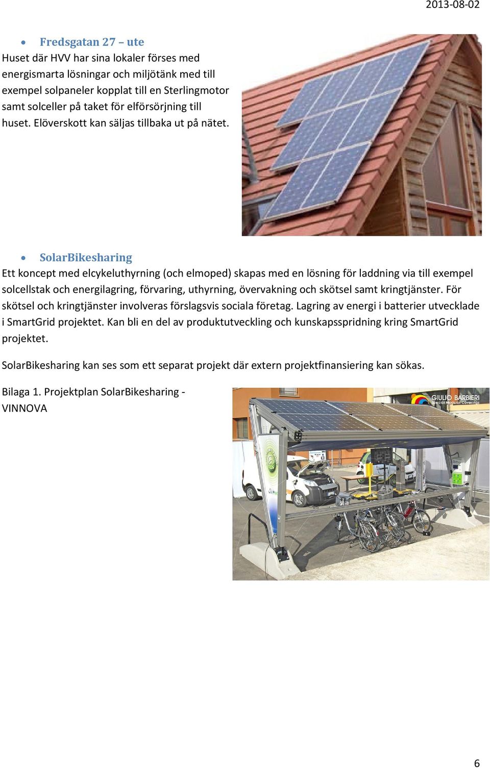 SolarBikesharing Ett koncept med elcykeluthyrning (och elmoped) skapas med en lösning för laddning via till exempel solcellstak och energilagring, förvaring, uthyrning, övervakning och skötsel samt