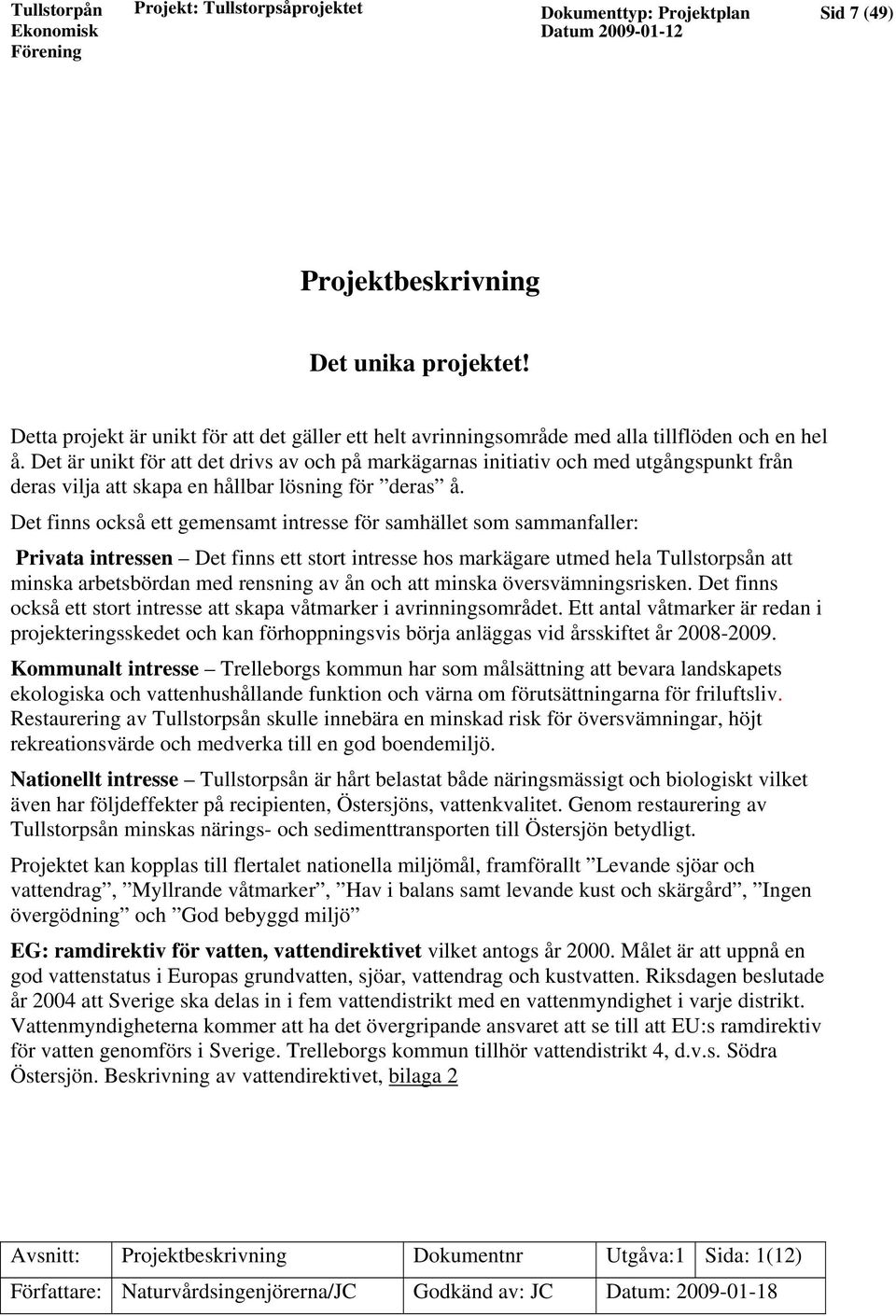 Det finns också ett gemensamt intresse för samhället som sammanfaller: Privata intressen Det finns ett stort intresse hos markägare utmed hela Tullstorpsån att minska arbetsbördan med rensning av ån