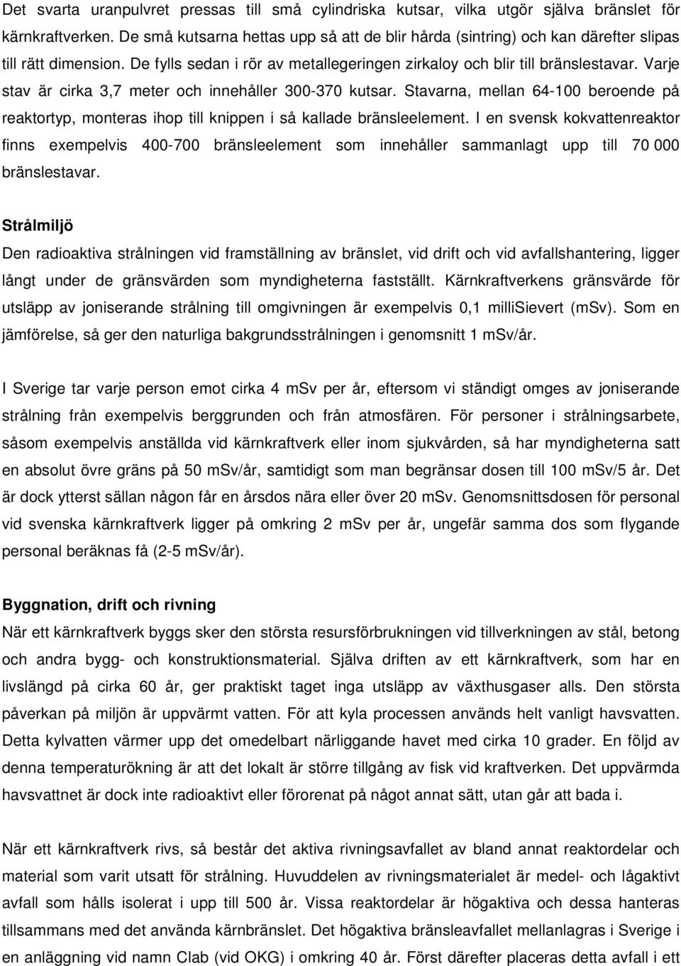 Varje stav är cirka 3,7 meter och innehåller 300-370 kutsar. Stavarna, mellan 64-100 beroende på reaktortyp, monteras ihop till knippen i så kallade bränsleelement.