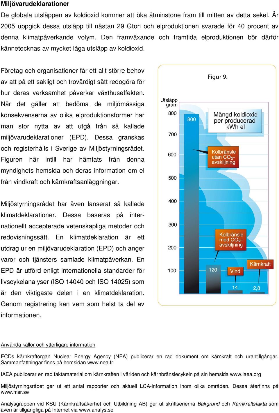 Den framväxande och framtida elproduktionen bör därför kännetecknas av mycket låga utsläpp av koldioxid.