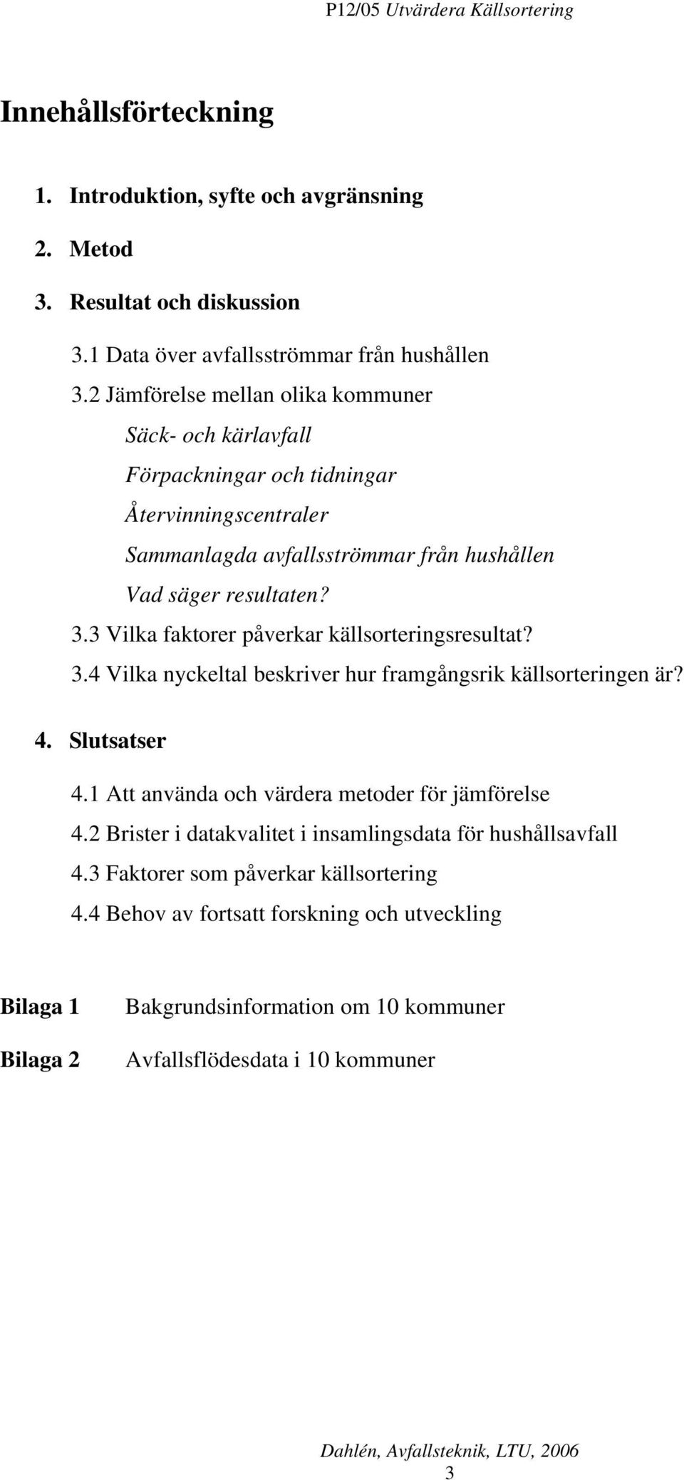 3 Vilka faktorer påverkar källsorteringsresultat? 3.4 Vilka nyckeltal beskriver hur framgångsrik källsorteringen är? 4. Slutsatser 4.1 Att använda och värdera metoder för jämförelse 4.