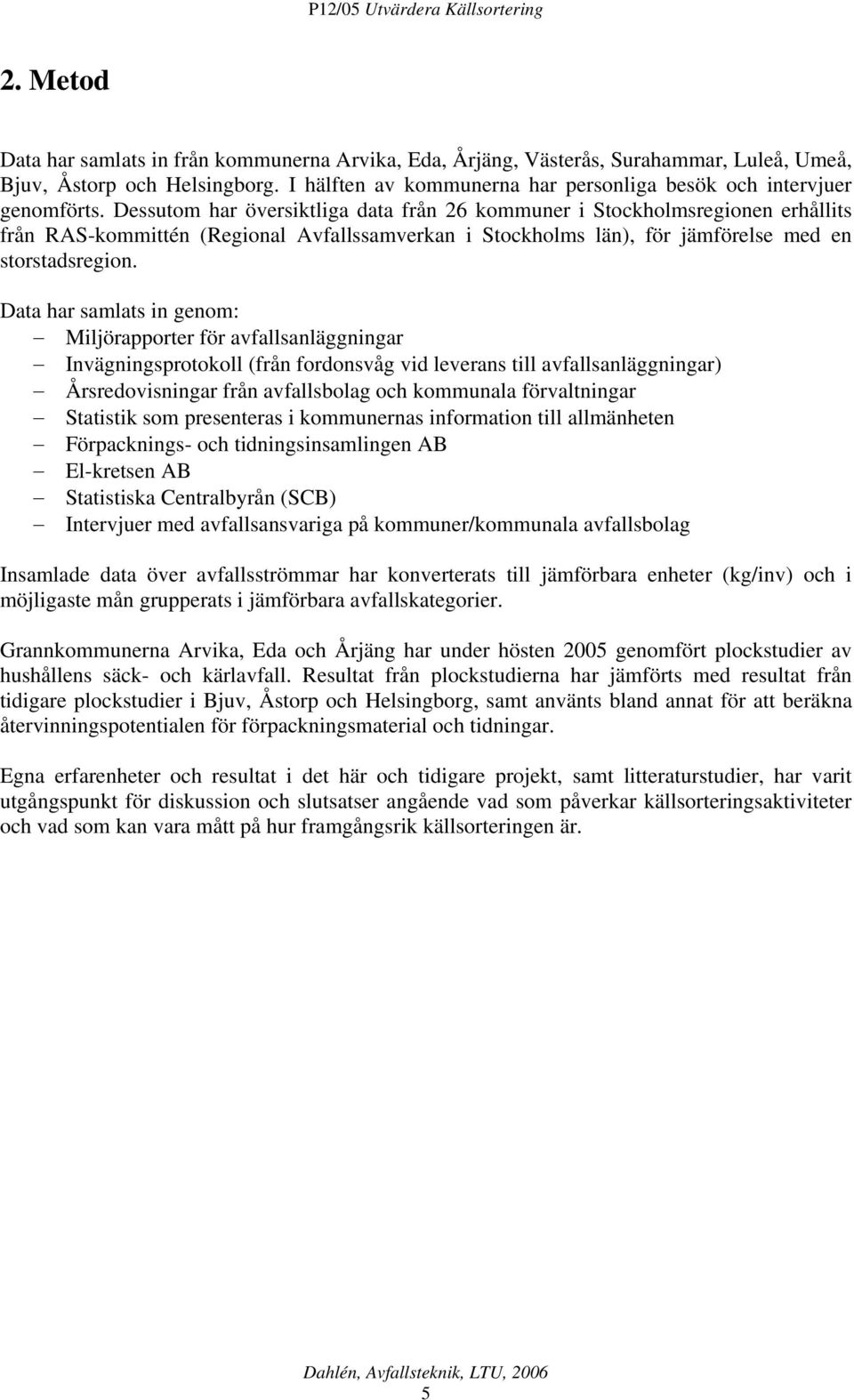 Dessutom har översiktliga data från 26 kommuner i Stockholmsregionen erhållits från RAS-kommittén (Regional Avfallssamverkan i Stockholms län), för jämförelse med en storstadsregion.