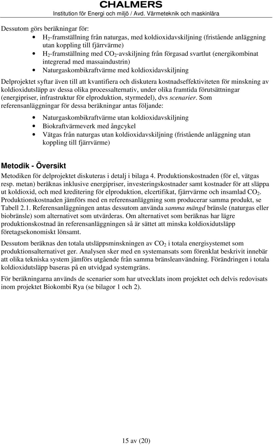 minskning av koldioxidutsläpp av dessa olika processalternativ, under olika framtida förutsättningar (energipriser, infrastruktur för elproduktion, styrmedel), dvs scenarier.