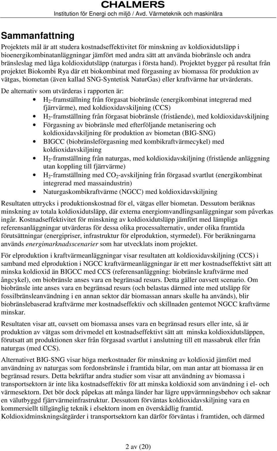 Projektet bygger på resultat från projektet Biokombi Rya där ett biokombinat med förgasning av biomassa för produktion av vätgas, biometan (även kallad SNG-Syntetisk NaturGas) eller kraftvärme har