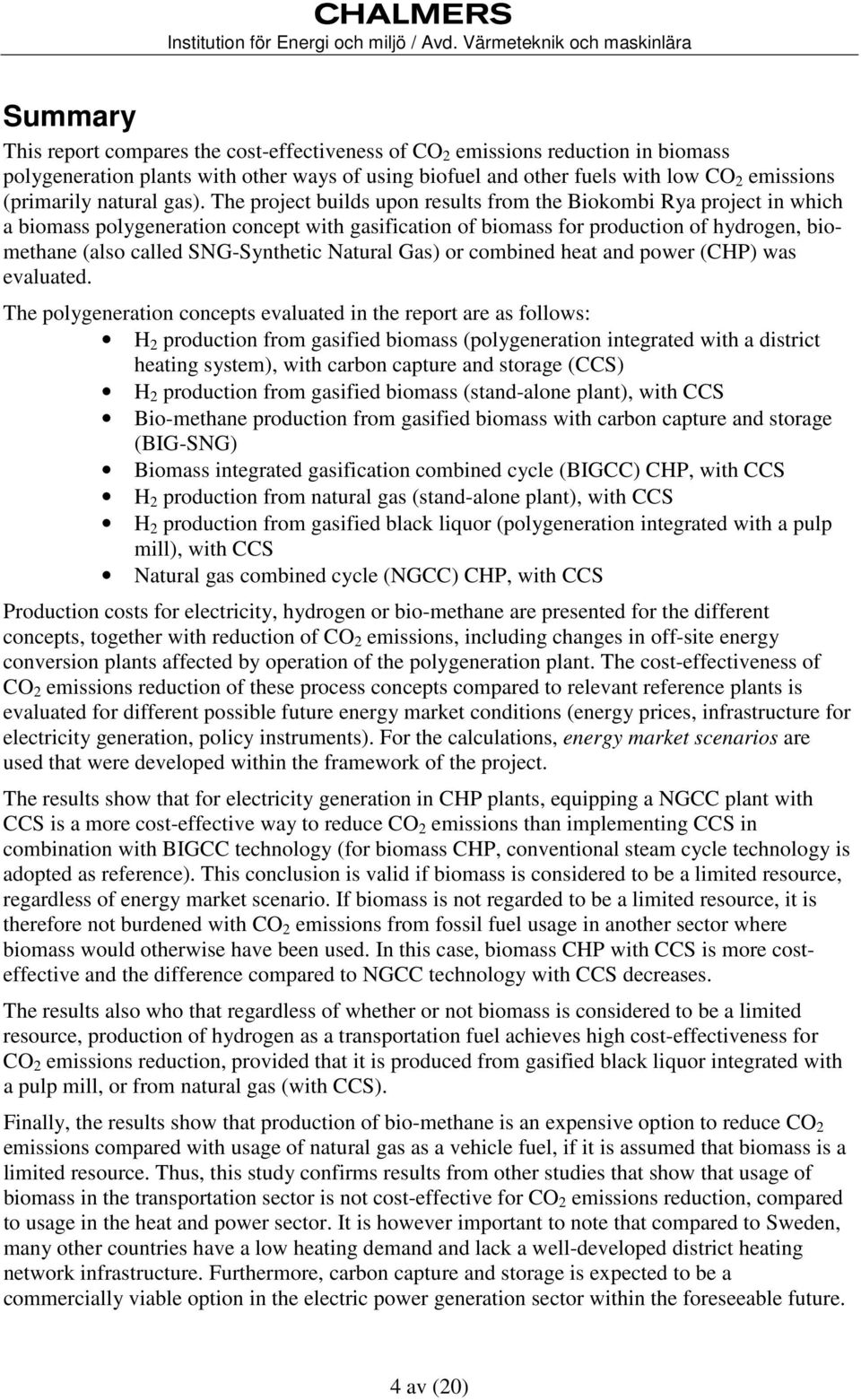 The project builds upon results from the Biokombi Rya project in which a biomass polygeneration concept with gasification of biomass for production of hydrogen, biomethane (also called SNG-Synthetic