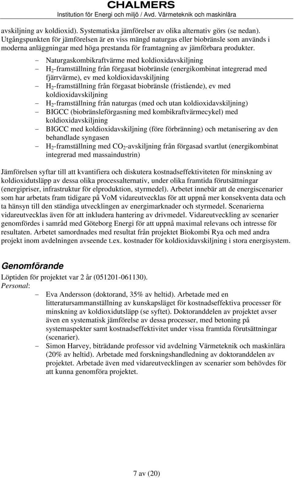 - Naturgaskombikraftvärme med koldioxidavskiljning - H 2 -framställning från förgasat biobränsle (energikombinat integrerad med fjärrvärme), ev med koldioxidavskiljning - H 2 -framställning från