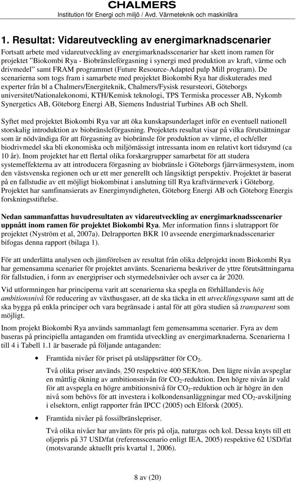 De scenarierna som togs fram i samarbete med projektet Biokombi Rya har diskuterades med experter från bl a Chalmers/Energiteknik, Chalmers/Fysisk resursteori, Göteborgs universitet/nationalekonomi,