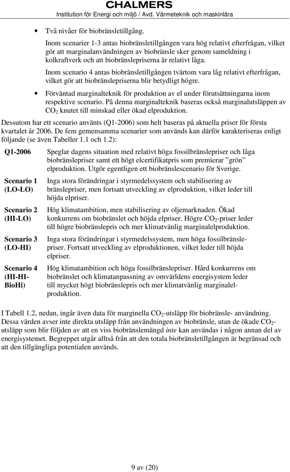 relativt låga. Inom scenario 4 antas biobränsletillgången tvärtom vara låg relativt efterfrågan, vilket gör att biobränslepriserna blir betydligt högre.