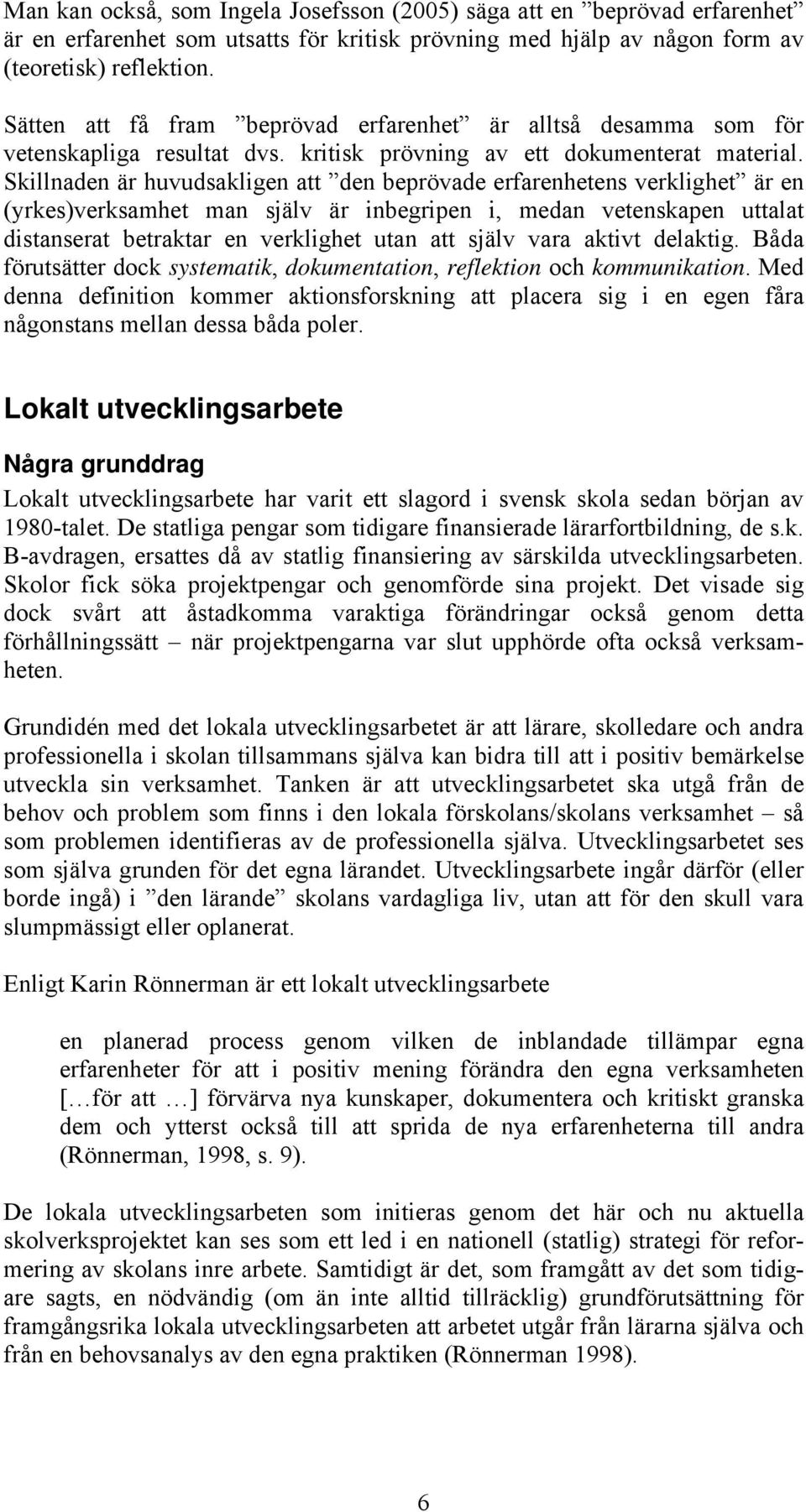 Skillnaden är huvudsakligen att den beprövade erfarenhetens verklighet är en (yrkes)verksamhet man själv är inbegripen i, medan vetenskapen uttalat distanserat betraktar en verklighet utan att själv