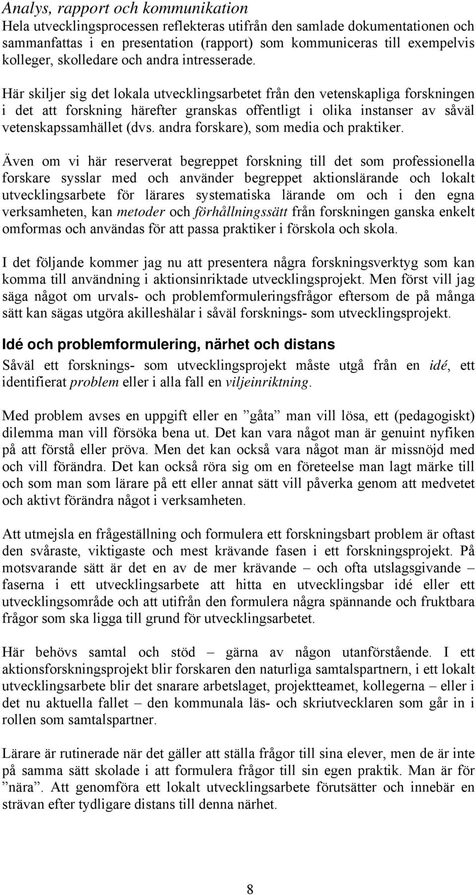 Här skiljer sig det lokala utvecklingsarbetet från den vetenskapliga forskningen i det att forskning härefter granskas offentligt i olika instanser av såväl vetenskapssamhället (dvs.