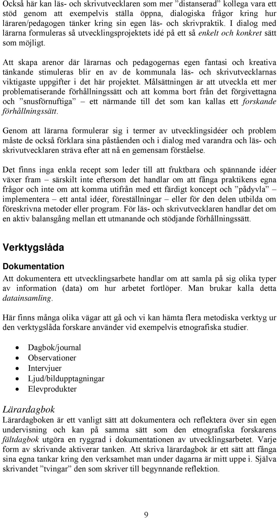 Att skapa arenor där lärarnas och pedagogernas egen fantasi och kreativa tänkande stimuleras blir en av de kommunala läs- och skrivutvecklarnas viktigaste uppgifter i det här projektet.