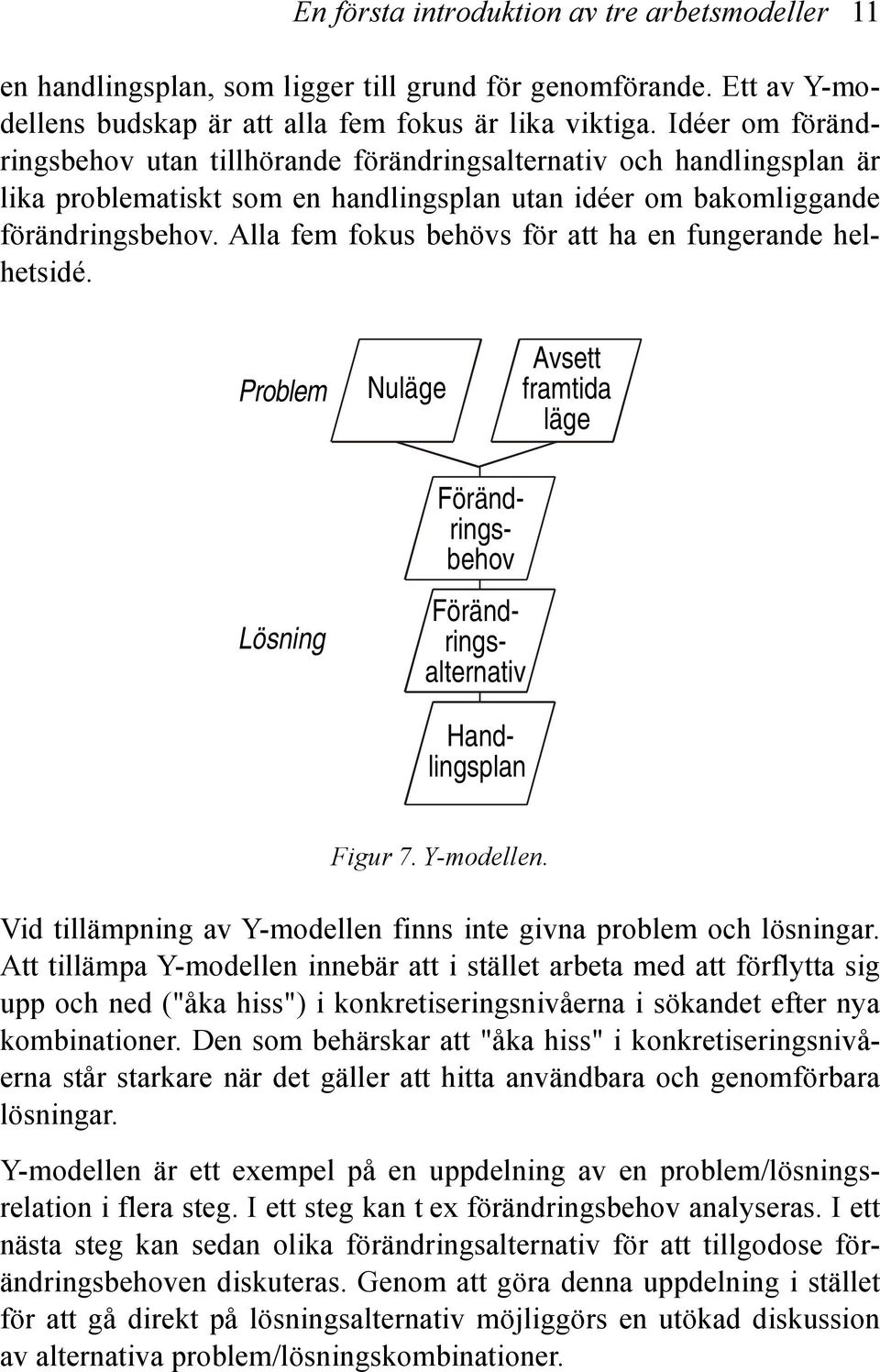 Idéer om förändringsbehov utan tillhörande förändringsalternativ och handlingsplan är lika problematiskt som en handlingsplan utan idéer om bakomliggande förändringsbehov.