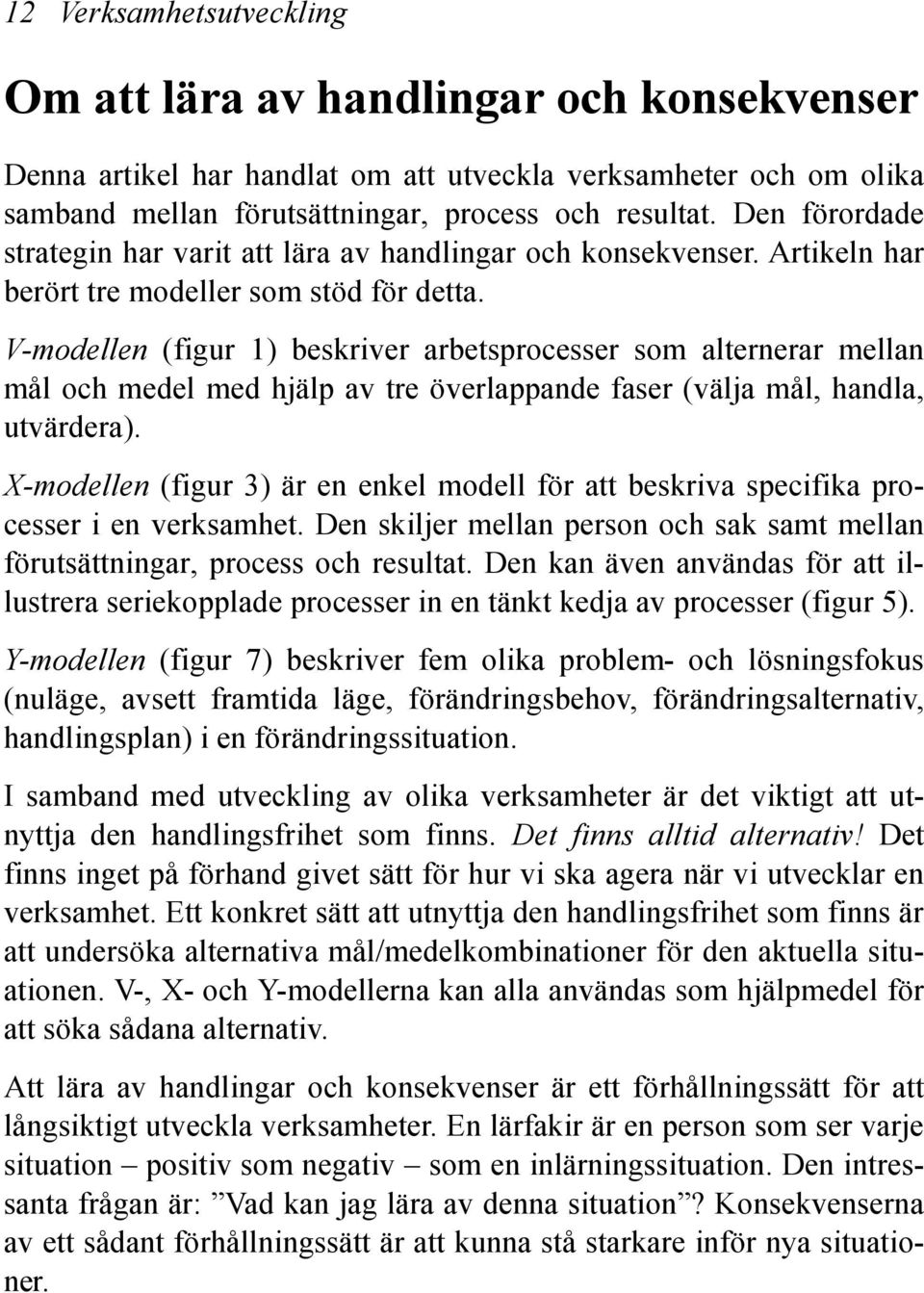 V-modellen (figur 1) beskriver arbetsprocesser som alternerar mellan mål och medel med hjälp av tre överlappande faser (välja mål, handla, utvärdera).