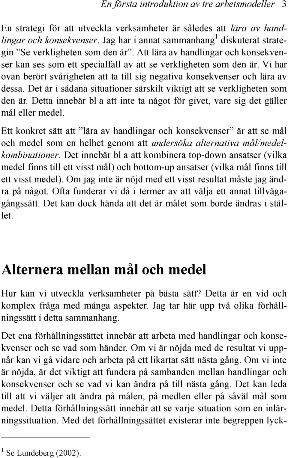 Vi har ovan berört svårigheten att ta till sig negativa konsekvenser och lära av dessa. Det är i sådana situationer särskilt viktigt att se verkligheten som den är.