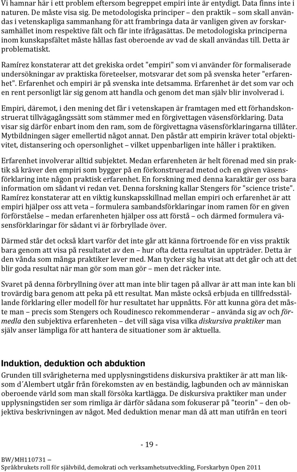 demetodologiskaprinciperna inomkunskapsfältetmåstehållasfastoberoendeavvaddeskallanvändastill.dettaär problematiskt.