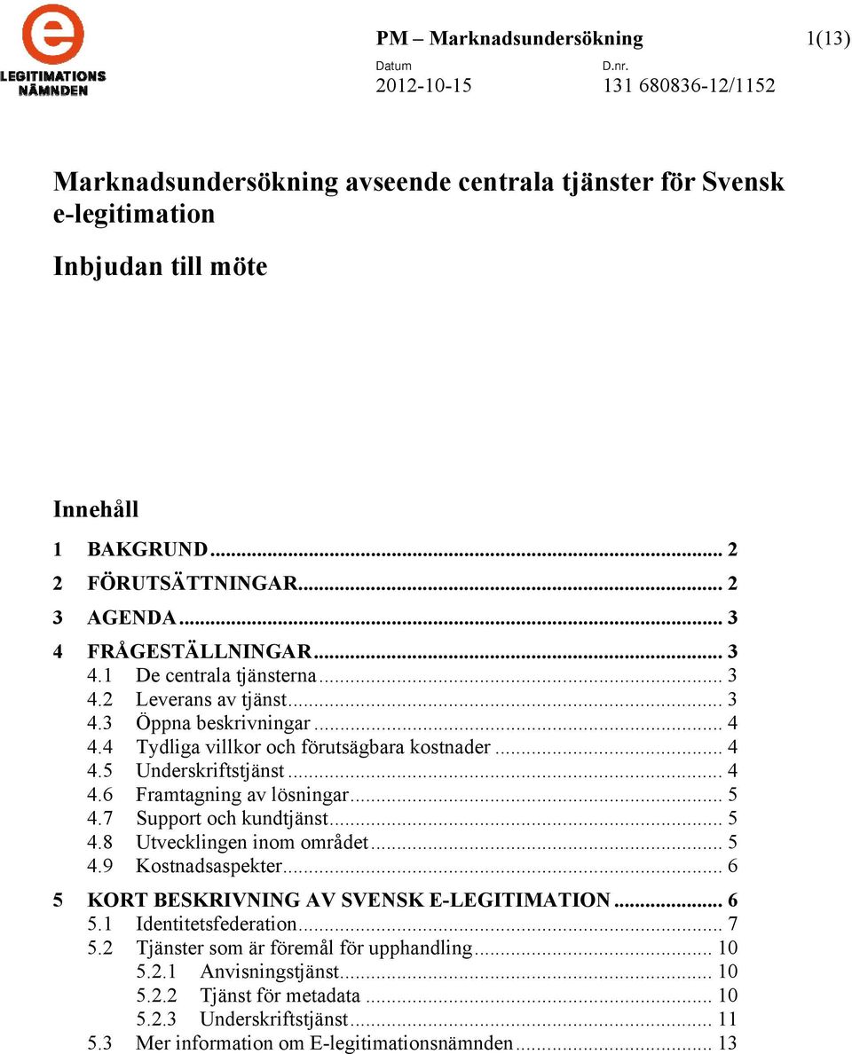 .. 4 4.6 Framtagning av lösningar... 5 4.7 Support och kundtjänst... 5 4.8 Utvecklingen inom området... 5 4.9 Kostnadsaspekter... 6 5 KORT BESKRIVNING AV SVENSK E-LEGITIMATION... 6 5.1 Identitetsfederation.