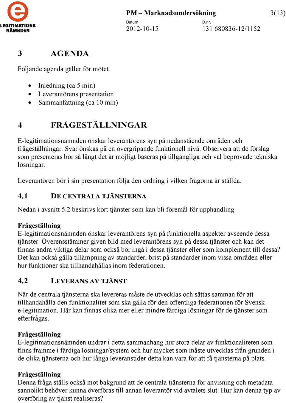 Svar önskas på en övergripande funktionell nivå. Observera att de förslag som presenteras bör så långt det är möjligt baseras på tillgängliga och väl beprövade tekniska lösningar.