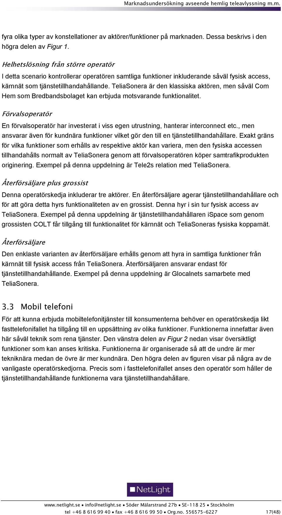 TeliaSonera är den klassiska aktören, men såväl Com Hem som Bredbandsbolaget kan erbjuda motsvarande funktionalitet.