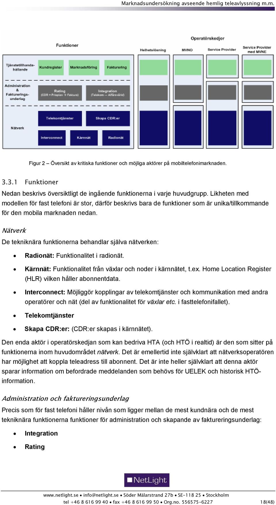 Nätverk De tekniknära funktionerna behandlar själva nätverken: Radionät: Funktionalitet i radionät. Kärnnät: Funktionalitet från växlar och noder i kärnnätet, t.ex.