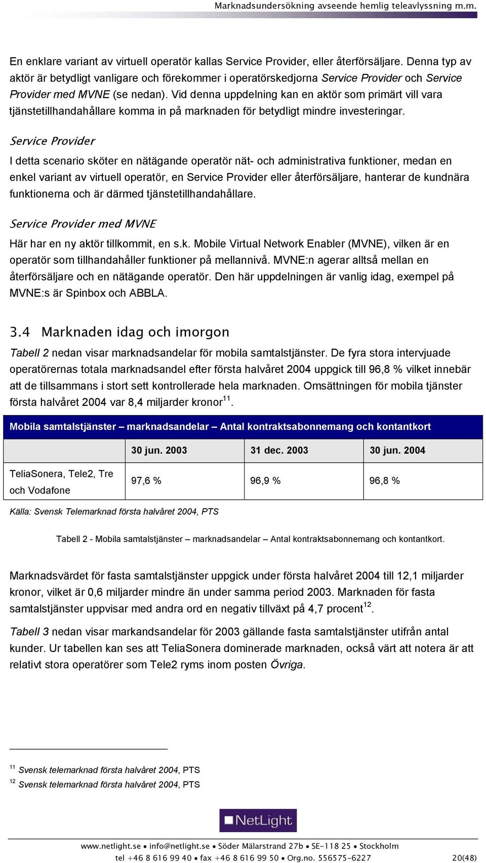 Vid denna uppdelning kan en aktör som primärt vill vara tjänstetillhandahållare komma in på marknaden för betydligt mindre investeringar.