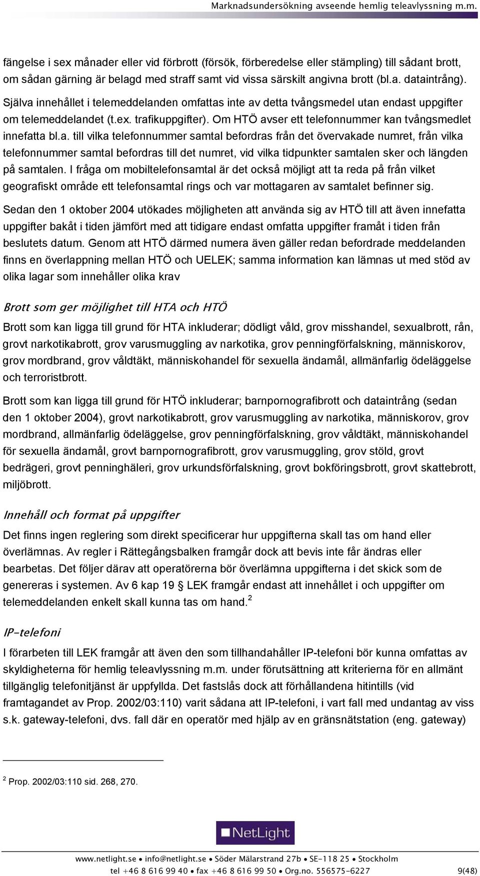 I fråga om mobiltelefonsamtal är det också möjligt att ta reda på från vilket geografiskt område ett telefonsamtal rings och var mottagaren av samtalet befinner sig.