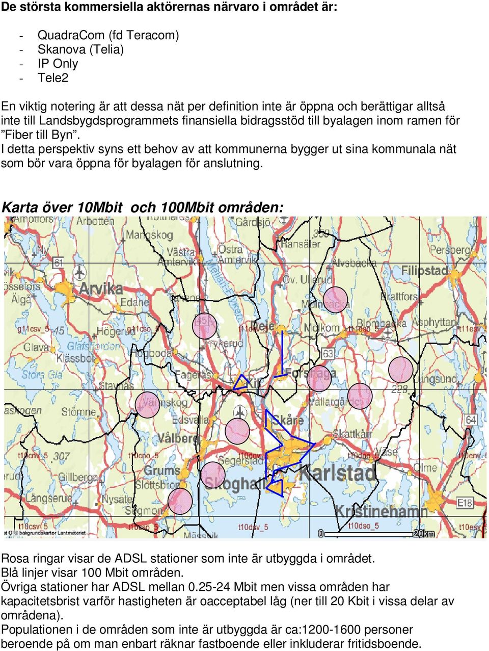 I detta perspektiv syns ett behov av att kommunerna bygger ut sina kommunala nät som bör vara öppna för byalagen för anslutning.