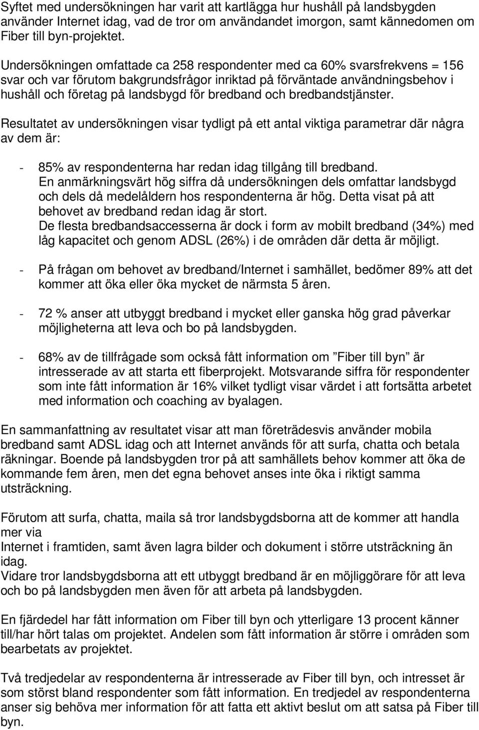 bredband och bredbandstjänster. Resultatet av undersökningen visar tydligt på ett antal viktiga parametrar där några av dem är: - 85% av respondenterna har redan idag tillgång till bredband.