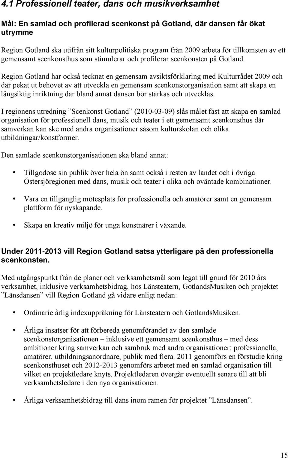 Region Gotland har också tecknat en gemensam avsiktsförklaring med Kulturrådet 2009 och där pekat ut behovet av att utveckla en gemensam scenkonstorganisation samt att skapa en långsiktig inriktning