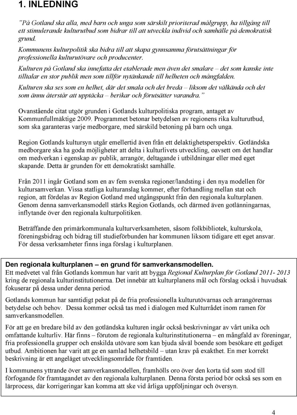 Kulturen på Gotland ska innefatta det etablerade men även det smalare det som kanske inte tilltalar en stor publik men som tillför nytänkande till helheten och mångfalden.