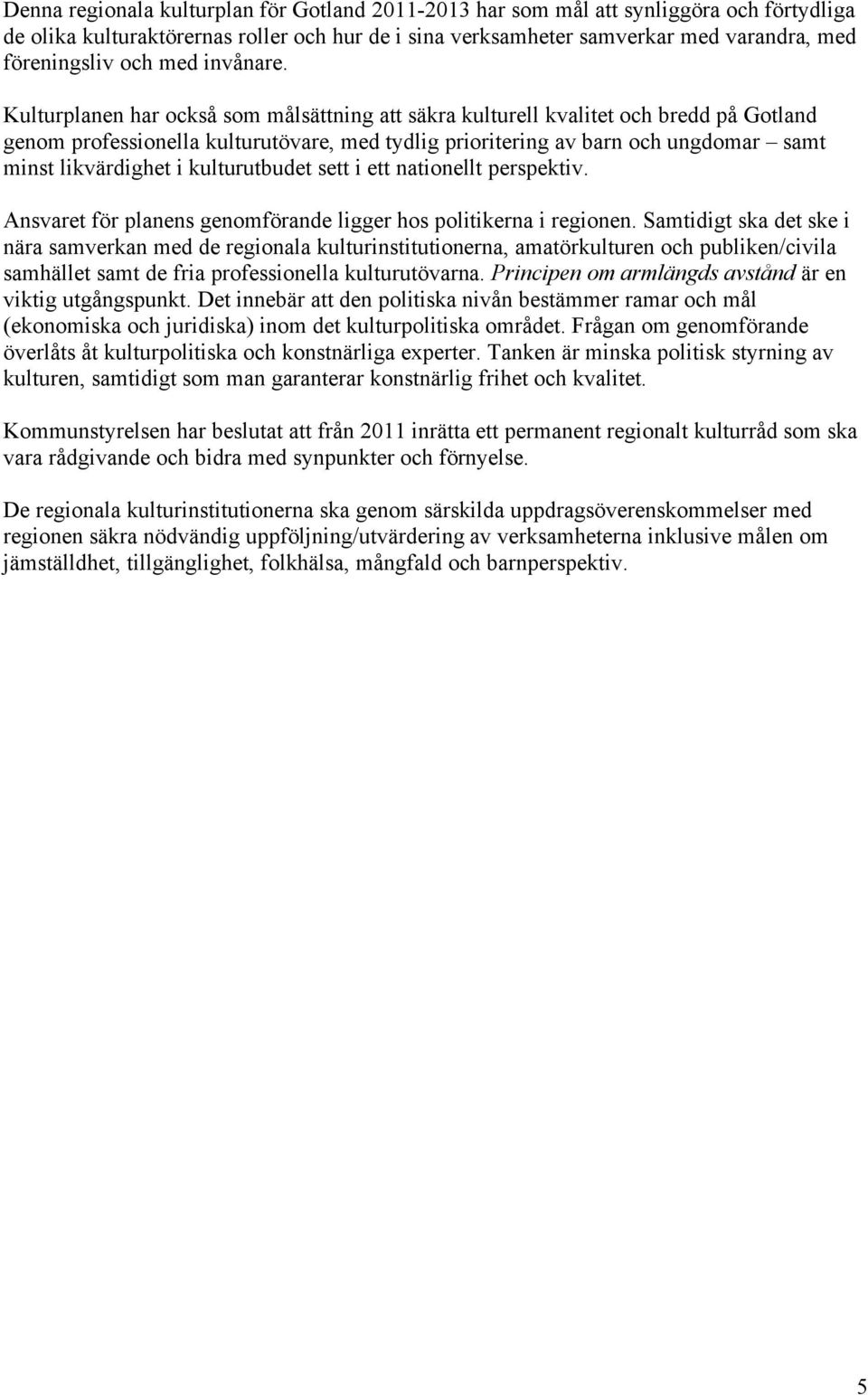 Kulturplanen har också som målsättning att säkra kulturell kvalitet och bredd på Gotland genom professionella kulturutövare, med tydlig prioritering av barn och ungdomar samt minst likvärdighet i