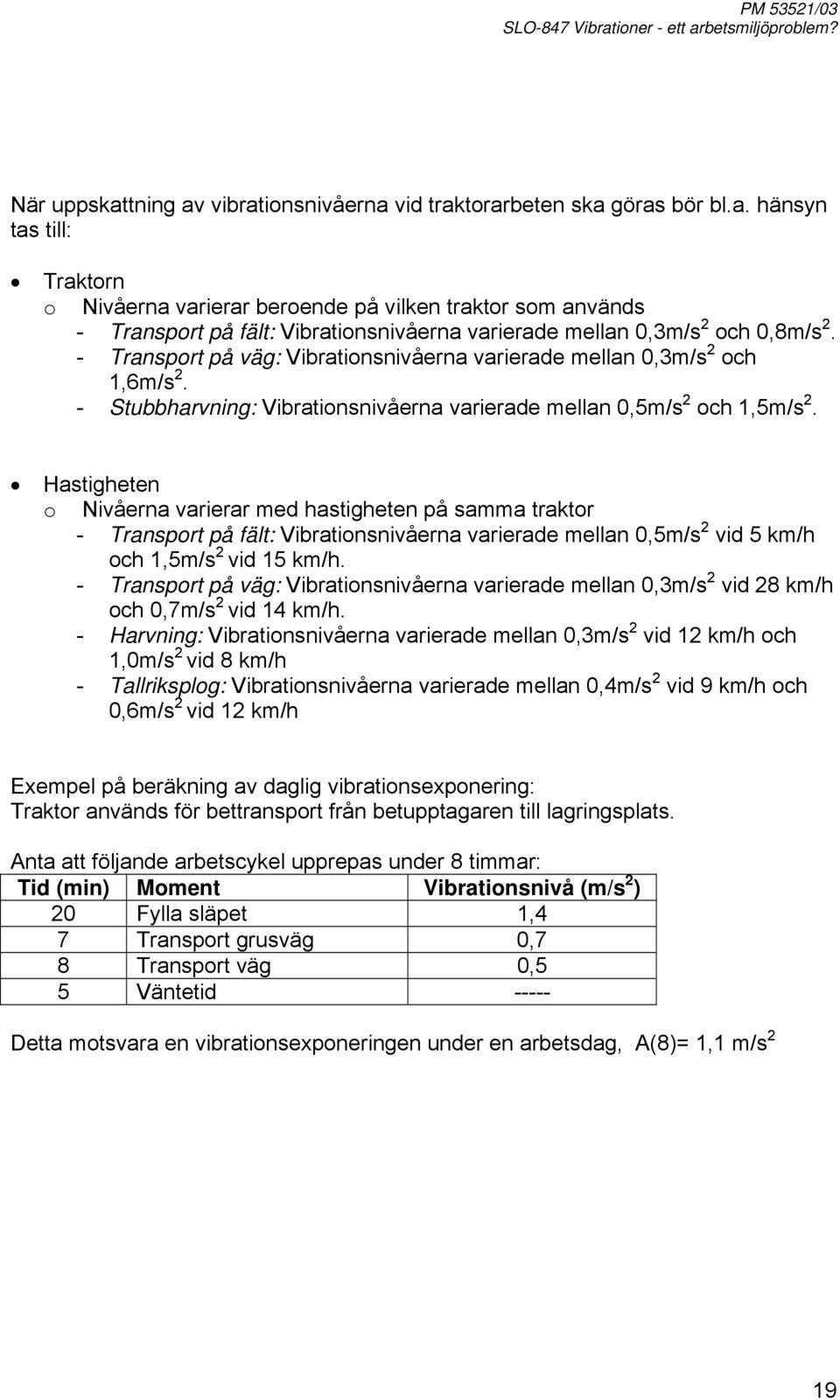 Hastigheten o Nivåerna varierar med hastigheten på samma traktor - Transport på fält: Vibrationsnivåerna varierade mellan 0,m/s 2 vid km/h och 1,m/s 2 vid 1 km/h.