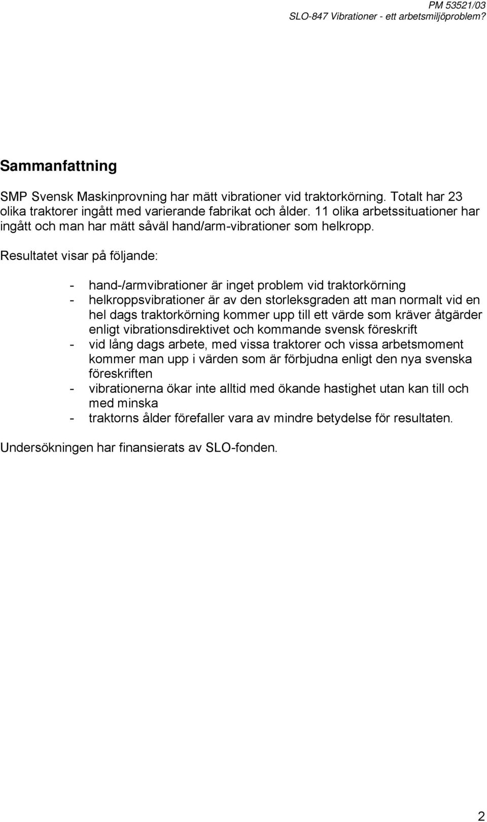 Resultatet visar på följande: - hand-/armvibrationer är inget problem vid traktorkörning - helkroppsvibrationer är av den storleksgraden att man normalt vid en hel dags traktorkörning kommer upp till