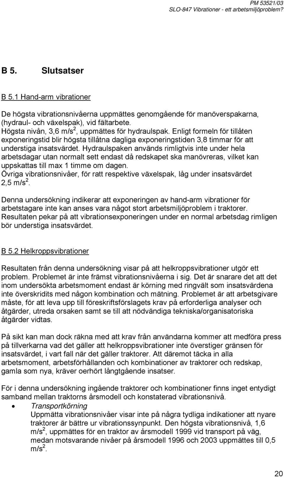 Hydraulspaken används rimligtvis inte under hela arbetsdagar utan normalt sett endast då redskapet ska manövreras, vilket kan uppskattas till max 1 timme om dagen.